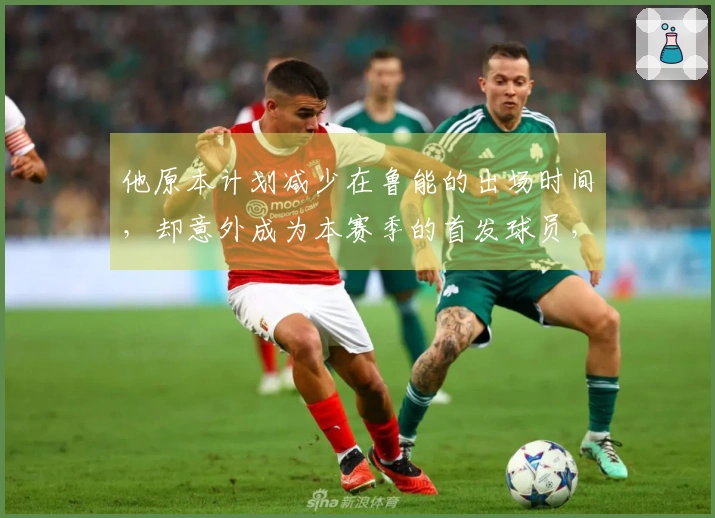 他原本计划减少在鲁能的出场时间，却意外成为本赛季的首发球员，引发关注
