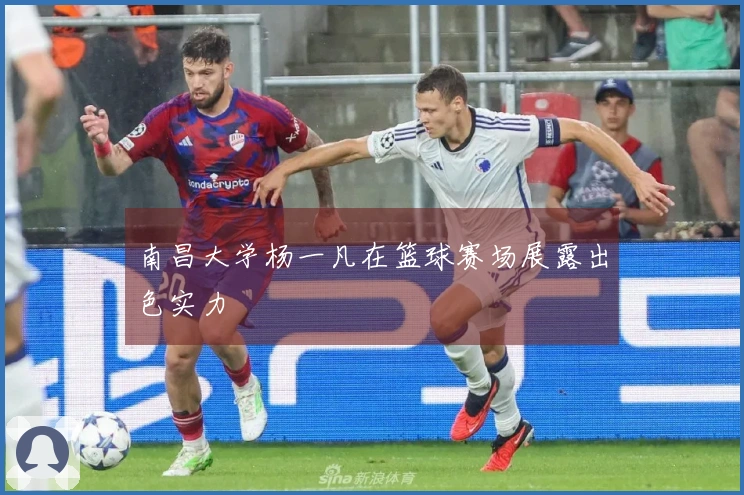 南昌大学杨一凡在篮球赛场展露出色实力