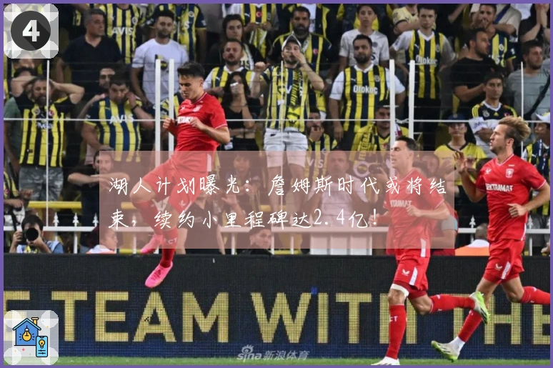 湖人计划曝光：詹姆斯时代或将结束，续约小里程碑达2.4亿！