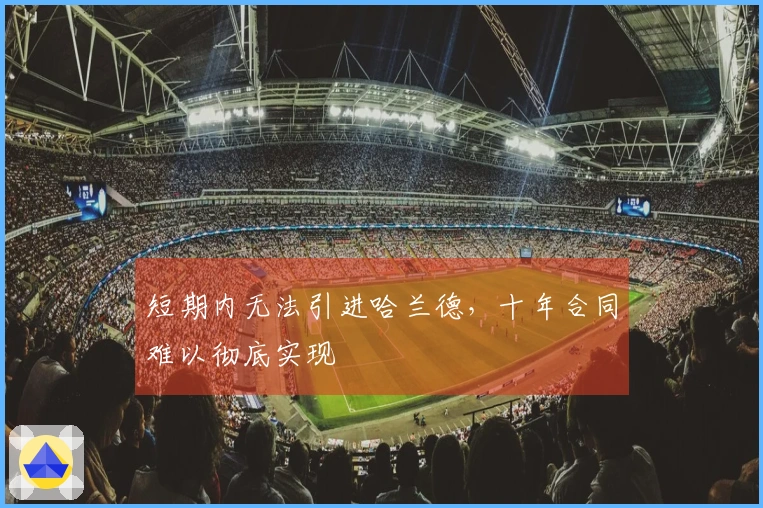 短期内无法引进哈兰德，十年合同难以彻底实现