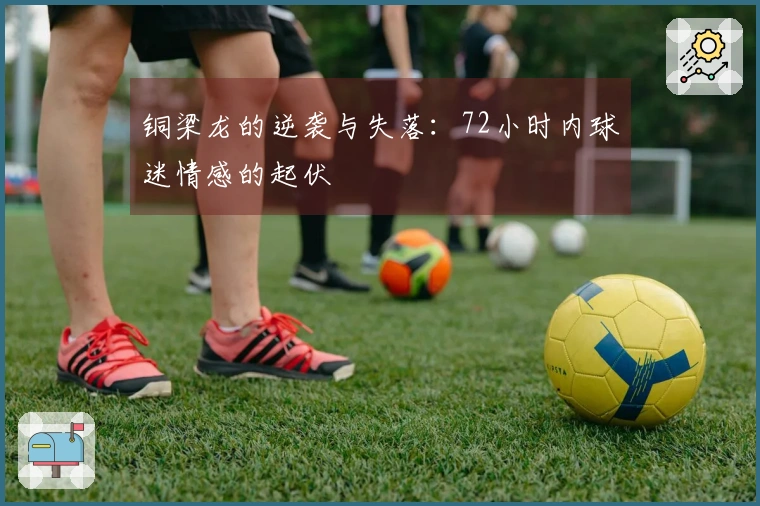 铜梁龙的逆袭与失落：72小时内球迷情感的起伏