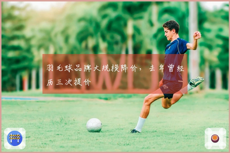 羽毛球品牌大规模降价，去年曾经历三次提价