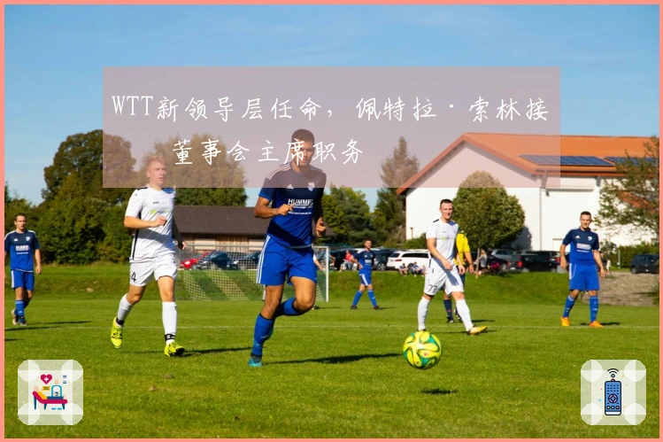 WTT新领导层任命，佩特拉·索林接任董事会主席职务