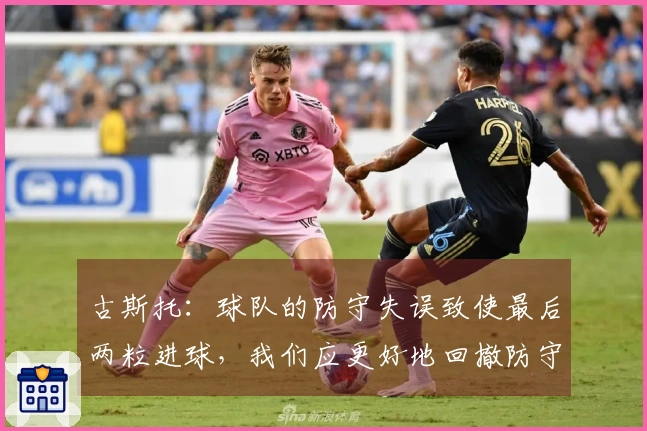 古斯托：球队的防守失误致使最后两粒进球，我们应更好地回撤防守