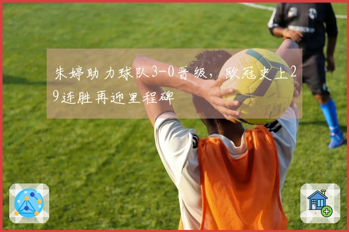朱婷助力球队3-0晋级，欧冠史上29连胜再迎里程碑