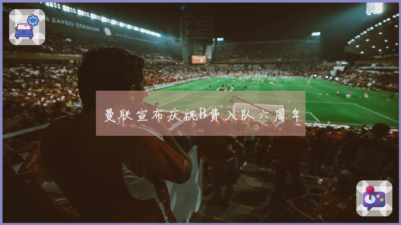 曼联宣布庆祝B费入队六周年