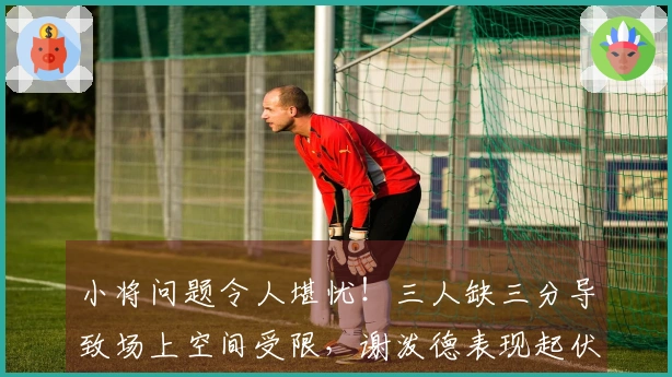 小将问题令人堪忧！三人缺三分导致场上空间受限，谢泼德表现起伏不定。